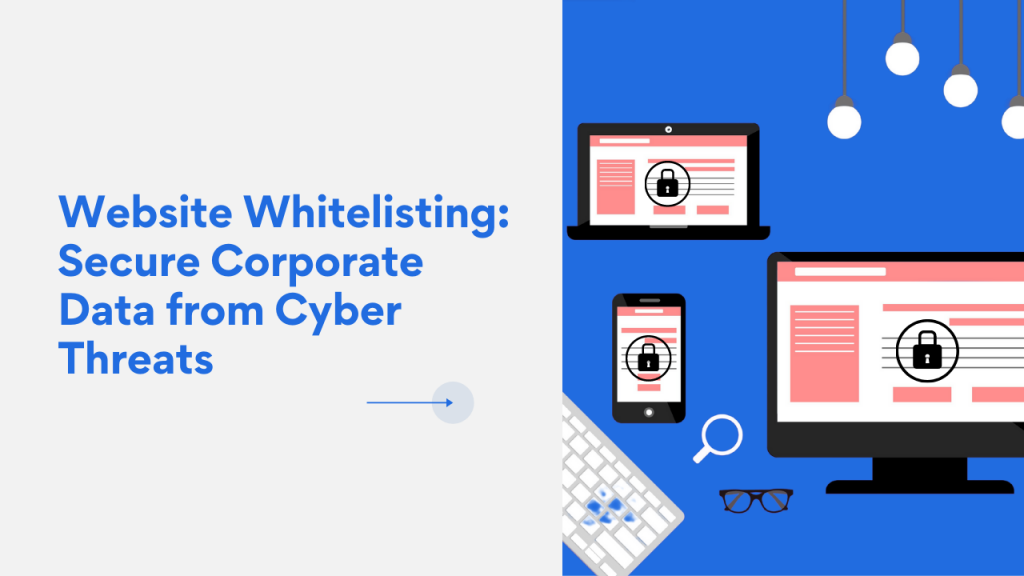 Website Whitelisting Securing Corporate Data from Cyber Threats